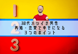 30代バツイチ男性が再婚・恋愛で幸せになる3つのポイント