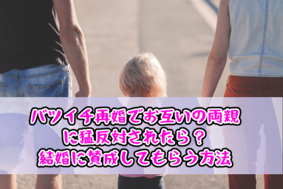 バツイチ再婚でお互いの両親に猛反対されたら？結婚に賛成してもらう方法