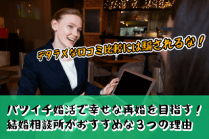 バツイチ婚活で幸せな再婚を目指す！結婚相談所がおすすめな３つの理由