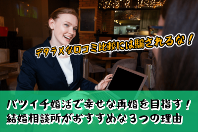 バツイチ婚活で幸せな再婚を目指す！結婚相談所がおすすめな３つの理由