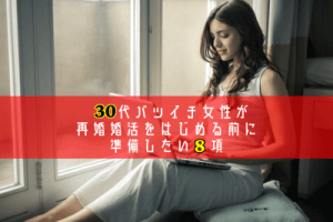 30代バツイチ女性が再婚婚活をはじめる前に準備したい８項