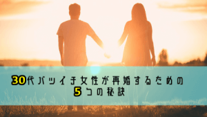 【婚活】30代バツイチ女性が再婚するための5つの秘訣