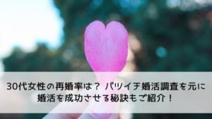 30代女性の再婚率は？バツイチ婚活調査を元に婚活を成功させる秘訣もご紹介！