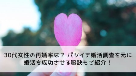 30代女性の再婚率は？バツイチ婚活調査を元に婚活を成功させる秘訣もご紹介！