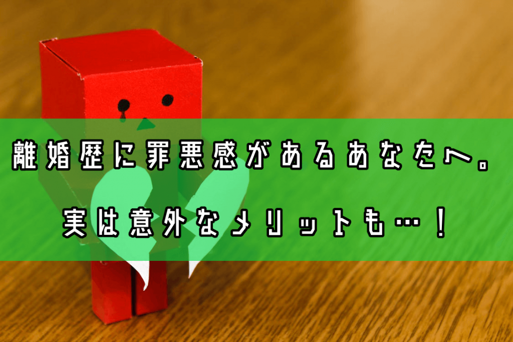 バツイチ・離婚歴に罪悪感があるあなたへ。実は意外なメリットも…！