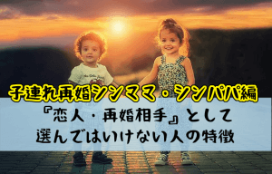 子連れ再婚でシンママ・シンパパが『恋人・再婚相手』として選んではいけない人の特徴