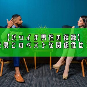 【バツイチ男性の復縁はあり？】離婚した元妻とのベストの関係性とは