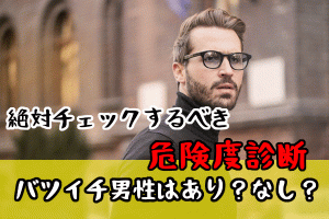 ぶっちゃけバツイチ男性はあり？なし？絶対チェックしたい危険度診断！