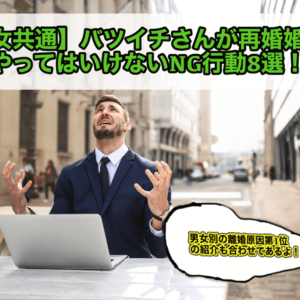 【男女共通】バツイチさんが再婚婚活でやってはいけないNG行動8選！