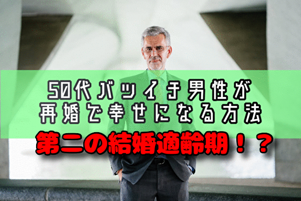 50代バツイチ男性が再婚で幸せになるには？婚活成功のポイント