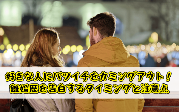 好きな人にバツイチをカミングアウト！離婚歴を告白するタイミングと注意点