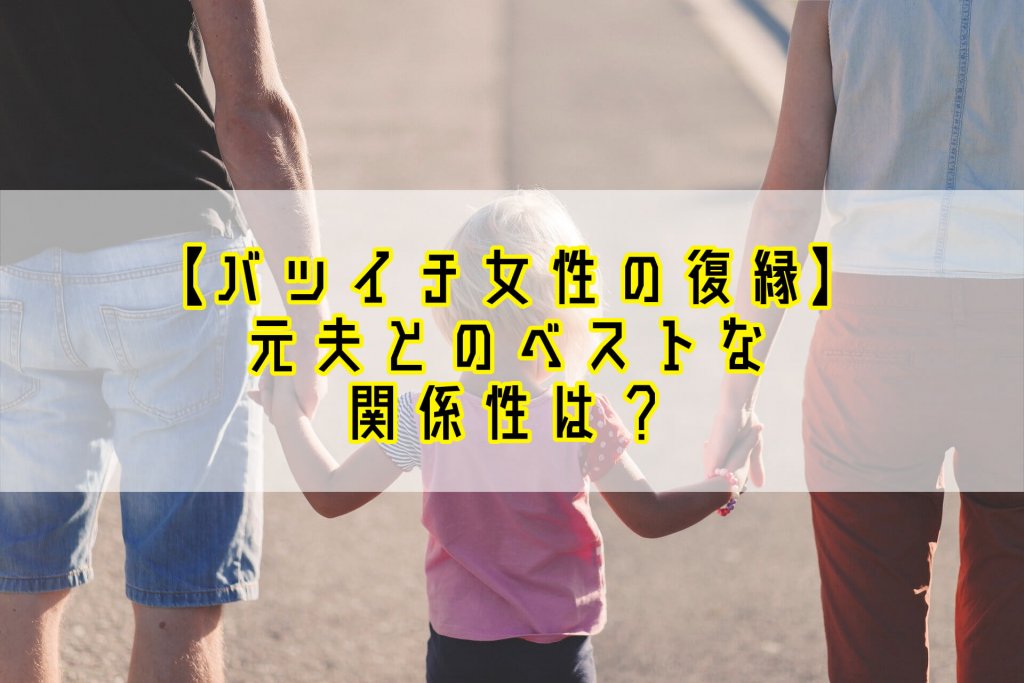 【バツイチ女性の復縁はあり？】離婚した元夫とのベストの関係性とは