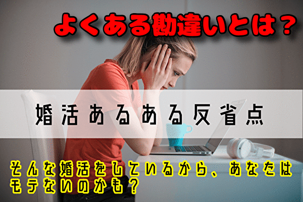【婚活あるある反省点】そんな婚活をしているから、あなたはモテないのかも？