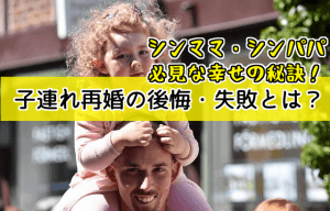 子連れ再婚の後悔・失敗とは？シンママ・シンパパ必見な幸せの秘訣！