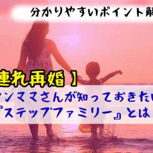 【子連れ再婚】シンママさんが知っておきたい『ステップファミリー』とは？