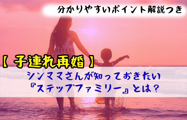 【子連れ再婚】シンママさんが知っておきたい『ステップファミリー』とは？