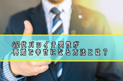 40代バツイチ男性が再婚で幸せになる方法とは？
