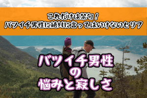 【バツイチ男性(彼氏)の悩みと寂しさ】これだけは禁句!絶対に言ってはいけないセリフ