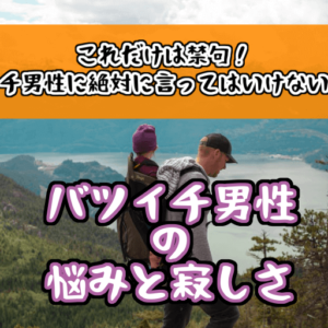 【バツイチ男性（彼氏）の悩みと寂しさ】これだけは禁句！絶対に言ってはいけないセリフ