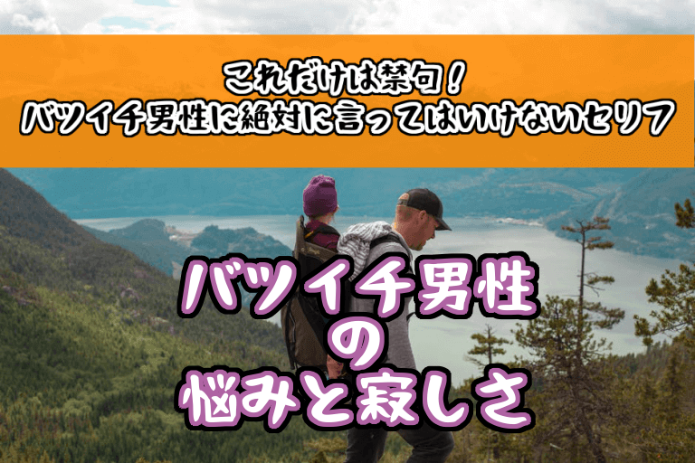 【バツイチ男性（彼氏）の悩みと寂しさ】これだけは禁句！絶対に言ってはいけないセリフ