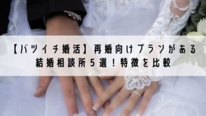 【バツイチ婚活】『再婚向けプラン』おすすめ結婚相談所5選！＜特徴を徹底比較＞
