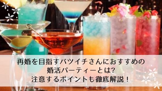 再婚を目指すバツイチさんにおすすめの婚活パーティーとは？注意するポイントも徹底解説！