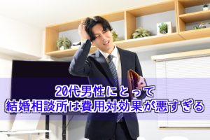 20代男性にとって結婚相談所は費用対効果が悪すぎる