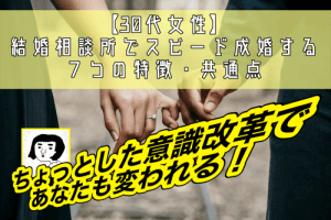 【30代女性】結婚相談所でスピード成婚する7つの特徴・共通点