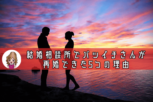 【バツイチ再婚】結婚相談所でバツイチさんが再婚できた5つの特徴と秘訣