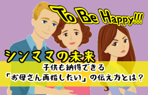 【シンママの未来】子供も納得できる「お母さん再婚したい」の伝え方とは？
