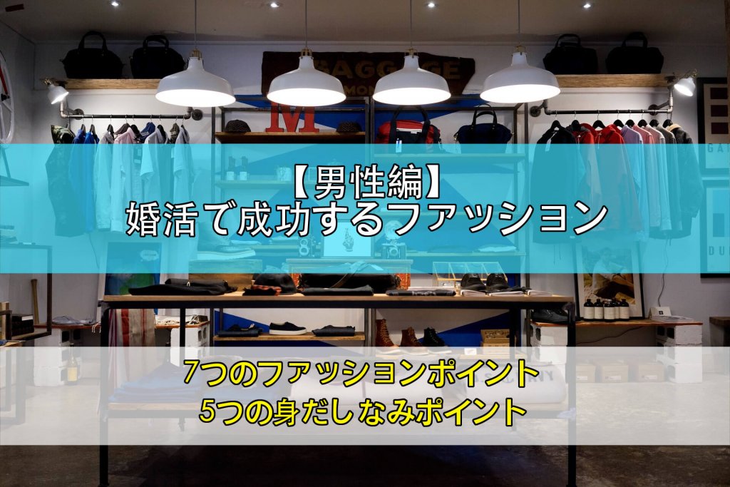 【男性編】婚活を成功に導くファッションのポイント！ダサい服装を卒業するコツ決定版