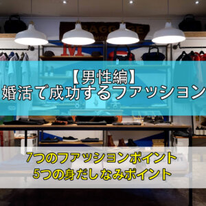 【男性編】婚活を成功に導くファッションのポイント！ダサい服装を卒業するコツ決定版