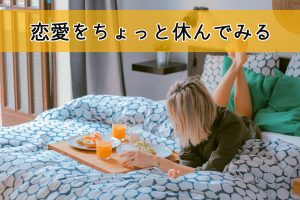 恋愛をちょっと休んでみる