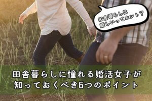田舎暮らしを希望する婚活女性に伝える『厳しい現実』