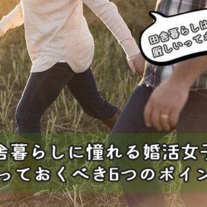 田舎暮らしを希望する婚活女性に伝える『厳しい現実』