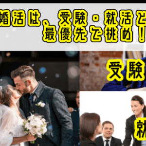 婚活は『受験・就活』と同じ！今後の人生のために最優先で挑め！
