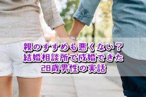 【結婚相談所の体験談】両親にすすめられて婚活した28歳男性の実話