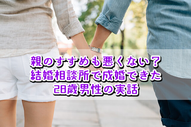 【結婚相談所の体験談】両親にすすめられて婚活した28歳男性の実話