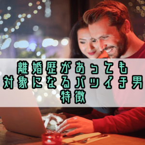 離婚歴があっても恋愛対象になるバツイチ男性の特徴