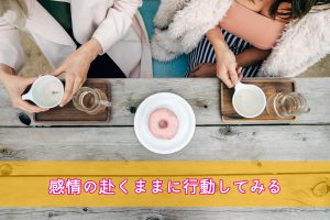 感情の赴くまま行動する