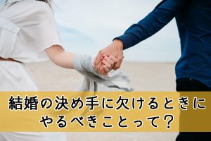 婚活で決め手に欠けるときにするべきこと