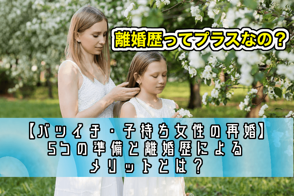 【バツイチ・子持ち女性の再婚】5つの準備と離婚歴によるメリットとは？