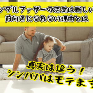 シングルファザーの恋愛は難しい？前向きになれない理由とは