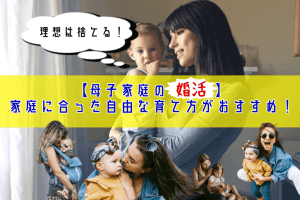 【母子家庭の婚活】理想は捨てる！家庭に合った自由な育て方がおすすめ！