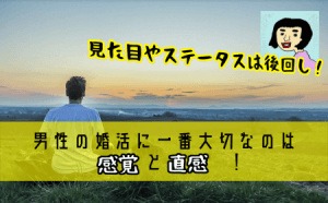男性の婚活に一番大切なのは『感覚』と『直感』！見た目やステータスは後回し！