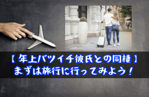 【年上バツイチ彼氏との同棲】まずは旅行に行ってみよう！