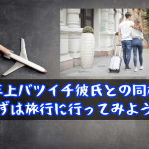 【年上バツイチ彼氏との同棲】まずは旅行に行ってみよう！