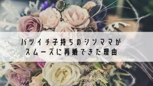 【実話】バツイチ子持ちのシンママがスムーズに再婚できた理由