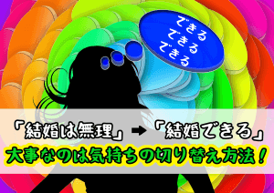 【「結婚は無理」から「結婚できる」に変わる方法】大事なのは気持ちの切り替え方法！