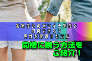 実家住みのバツイチ男性と同棲できる？男性を説得する方法